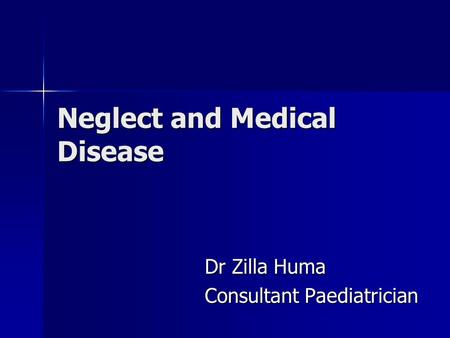 Neglect and Medical Disease Dr Zilla Huma Consultant Paediatrician.