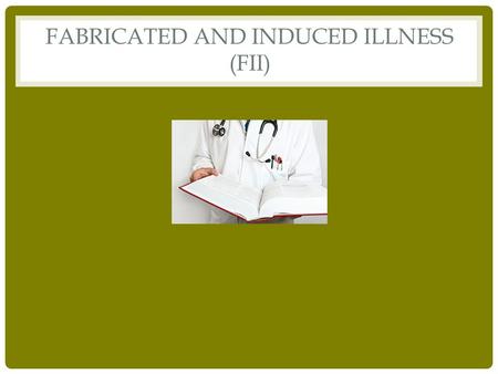 FABRICATED AND INDUCED ILLNESS (FII). WHAT IS IT? FII occurs when a caregiver misrepresents the child as ill either by fabricating, or much more rarely,