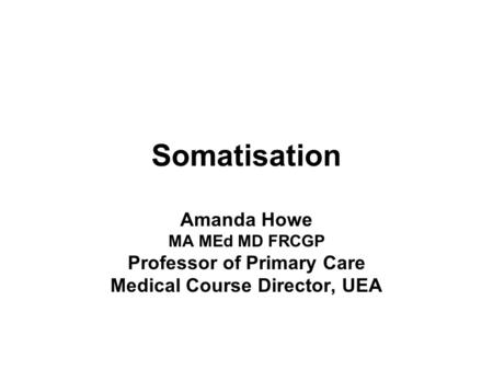 School of Medicine, Health Policy and Practice, INSTITUTE OF HEALTH 15th international Course, Slovenia EURACT Somatisation Amanda Howe MA MEd MD FRCGP.