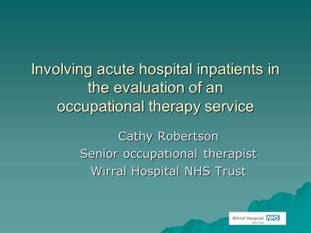 Involving acute hospital inpatients in the evaluation of an occupational therapy service Cathy Robertson Senior occupational therapist Wirral Hospital.