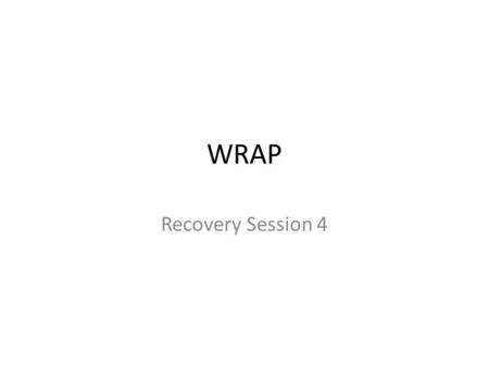 WRAP Recovery Session 4. Session Four Objectives Increase knowledge about the process of developing Wellness Recovery and Action Plans. To develop an.