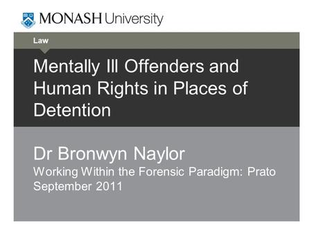 Law Mentally Ill Offenders and Human Rights in Places of Detention Dr Bronwyn Naylor Working Within the Forensic Paradigm: Prato September 2011.