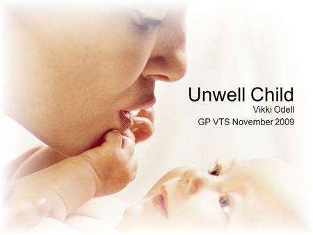 Unwell Child Vikki Odell GP VTS November 2009. Introduction Unwell child usually involves fever Average of 8 infectious episodes in first 18 months life.