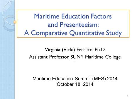 Maritime Education Factors and Presenteeism: A Comparative Quantitative Study Virginia (Vicki) Ferritto, Ph.D. Assistant Professor, SUNY Maritime College.