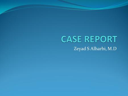 CASE REPORT Zeyad S Alharbi, M.D.