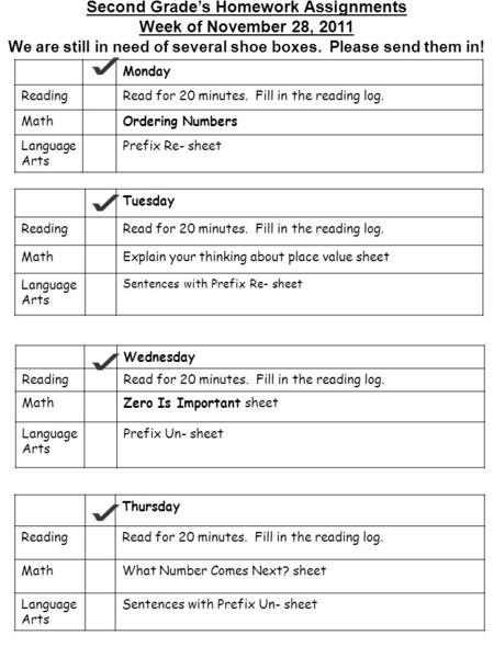 Second Grade’s Homework Assignments Week of November 28, 2011 We are still in need of several shoe boxes. Please send them in ! Monday ReadingRead for.