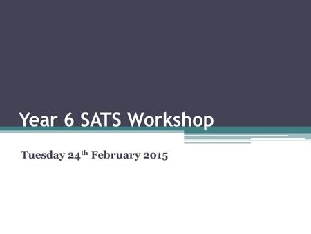 Year 6 SATS Workshop Tuesday 24 th February 2015.