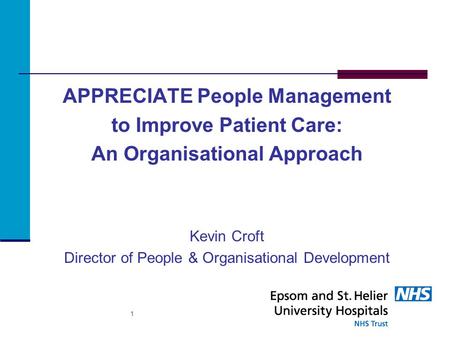 APPRECIATE People Management to Improve Patient Care: An Organisational Approach Kevin Croft Director of People & Organisational Development 1.