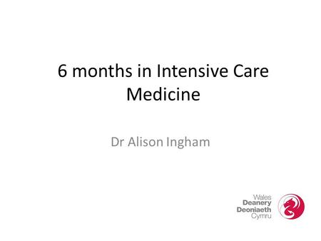 6 months in Intensive Care Medicine Dr Alison Ingham.