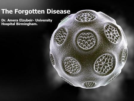 The Forgotten Disease Dr. Amera Elzubeir- University Hospital Birmingham.