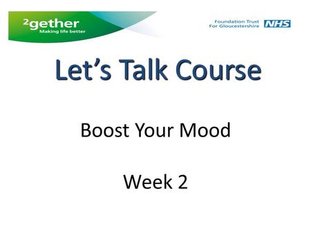 Boost Your Mood Week 2 Let’s Talk Course. Week 2 Feedback from last week and weekly tasks Behavioural activation diary Looking after yourself Sleep, exercise.