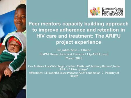 1 Peer mentors capacity building approach to improve adherence and retention in HIV care and treatment: The ARIFU project experience Dr. Judith Kose –