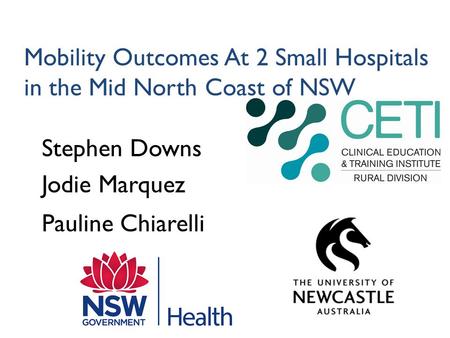 Mobility Outcomes At 2 Small Hospitals in the Mid North Coast of NSW Stephen Downs Jodie Marquez Pauline Chiarelli.