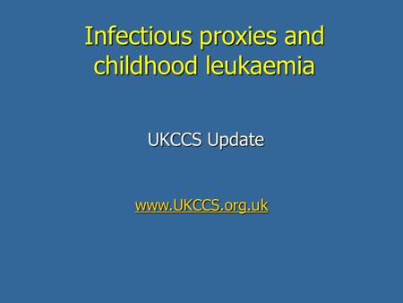Infectious proxies and childhood leukaemia UKCCS Update www.UKCCS.org.uk.