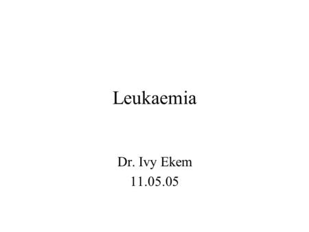 Leukaemia Dr. Ivy Ekem 11.05.05. Outline What is leukaemia Blood, blood cells and their function Production of blood cells Leukaemia and its associations.