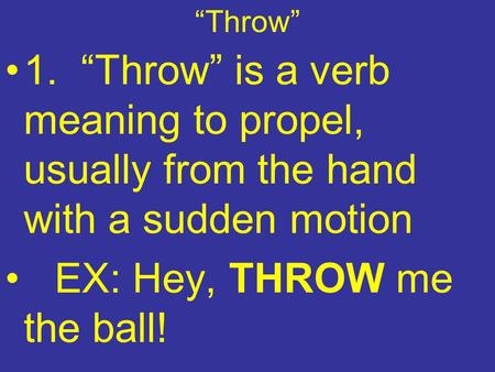 “Throw” 1. “Throw” is a verb meaning to propel, usually from the hand with a sudden motion EX: Hey, THROW me the ball!