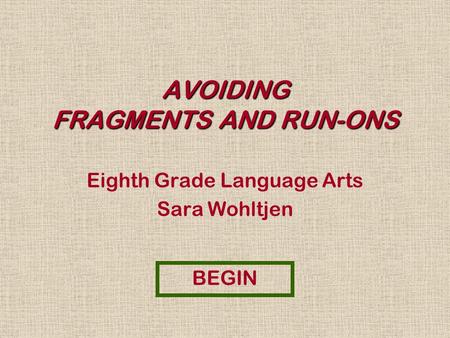 AVOIDING FRAGMENTS AND RUN-ONS Eighth Grade Language Arts Sara Wohltjen BEGIN.