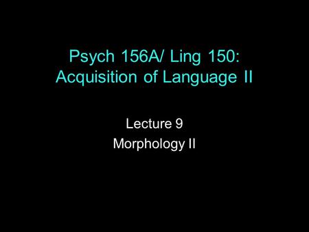 Psych 156A/ Ling 150: Acquisition of Language II Lecture 9 Morphology II.