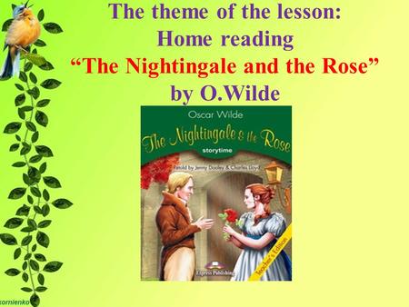 The theme of the lesson: Home reading “The Nightingale and the Rose” by O.Wilde.