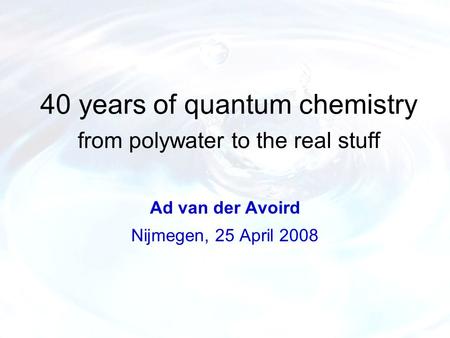 40 years of quantum chemistry from polywater to the real stuff Ad van der Avoird Nijmegen, 25 April 2008.