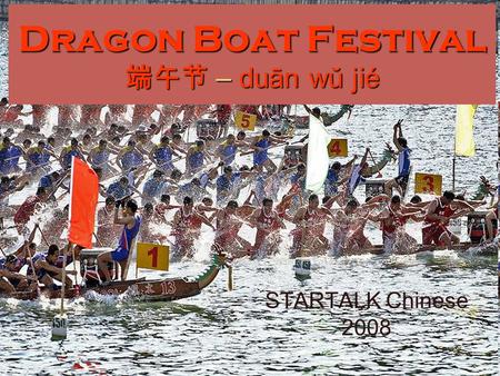 Dragon Boat Festival 端午节 – duān wŭ jié STARTALK Chinese 2008.