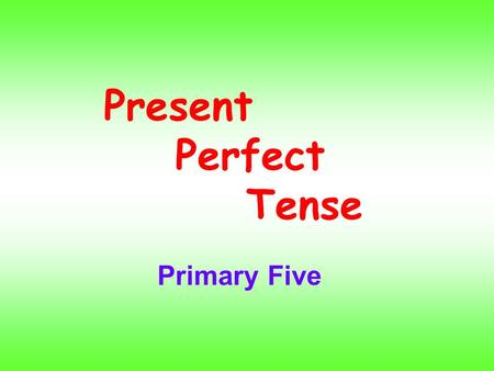 Present Perfect Tense Primary Five. We form the present perfect tense with have / has + past participle.I You We They have drunksome water. HeSheIt has.