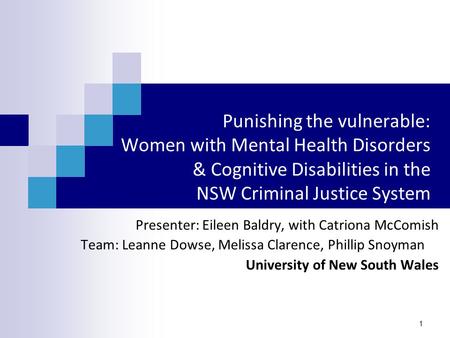 1 Punishing the vulnerable: Women with Mental Health Disorders & Cognitive Disabilities in the NSW Criminal Justice System Presenter: Eileen Baldry, with.