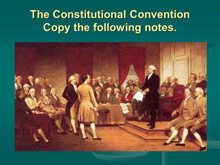 The Constitutional Convention Copy the following notes.