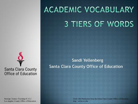 Sandi Yellenberg Santa Clara County Office of Education Strategic Science Teaching © 2012Used with Permission from the Santa Clara County Office of Education.