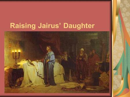 Raising Jairus’ Daughter. The Lord Jesus Christ healed many people because He desires to help all, young and old.