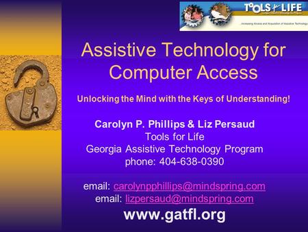 Assistive Technology for Computer Access Unlocking the Mind with the Keys of Understanding! Carolyn P. Phillips & Liz Persaud Tools for Life Georgia Assistive.