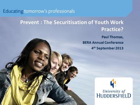 Prevent : The Securitisation of Youth Work Practice? Paul Thomas, BERA Annual Conference 4 th September 2013.