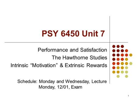 1 PSY 6450 Unit 7 Performance and Satisfaction The Hawthorne Studies Intrinsic “Motivation” & Extrinsic Rewards Schedule: Monday and Wednesday, Lecture.