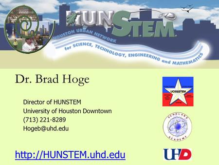 Dr. Brad Hoge Director of HUNSTEM University of Houston Downtown (713) 221-8289  Dr. Brad Hoge Director of HUNSTEM.