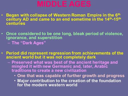 MIDDLE AGES Began with collapse of Western Roman Empire in the 6 th century AD and came to an end sometime in the 14 th -15 th centuries Once considered.