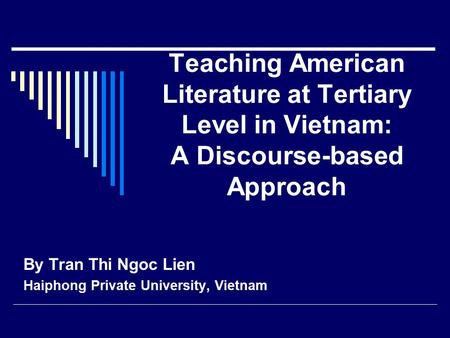 Teaching American Literature at Tertiary Level in Vietnam: A Discourse-based Approach By Tran Thi Ngoc Lien Haiphong Private University, Vietnam.