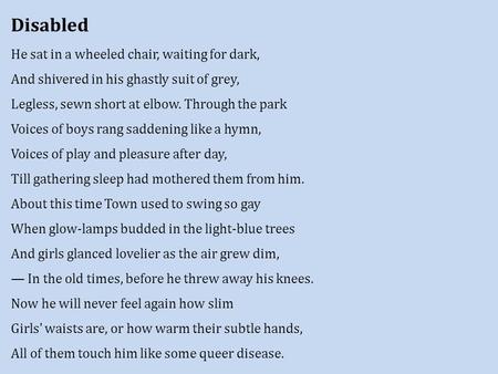 Disabled He sat in a wheeled chair, waiting for dark, And shivered in his ghastly suit of grey, Legless, sewn short at elbow. Through the park Voices of.
