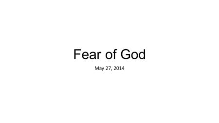 Fear of God May 27, 2014. Agenda Spring 2014 Review Definition Actions of God Fearing People Contrasts of Terror and Reverence Biblical Examples of God.