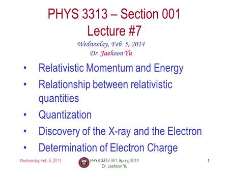 1 PHYS 3313 – Section 001 Lecture #7 Wednesday, Feb. 5, 2014 Dr. Jaehoon Yu Relativistic Momentum and Energy Relationship between relativistic quantities.