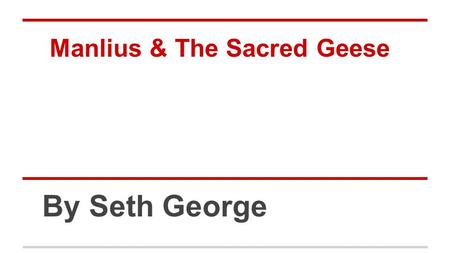 Manlius & The Sacred Geese By Seth George. BackGround ●Gauls invaded Rome. ●Gauls won a great victory, and killed nearly forty thousand men. The Roman.