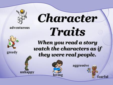 Character Traits When you read a story watch the characters as if they were real people. adventurous greedy unhappy loving aggressive fearful.
