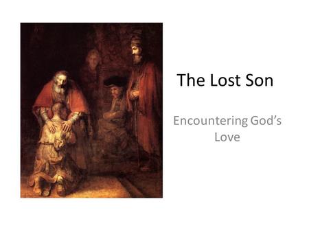The Lost Son Encountering God’s Love. The Lost Son 11 Jesus continued: “There was a man who had two sons. 12 The younger one said to his father, ‘Father,