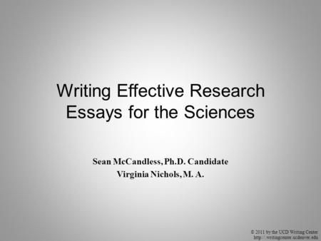 © 2011 by the UCD Writing Center  Writing Effective Research Essays for the Sciences Sean McCandless, Ph.D. Candidate.