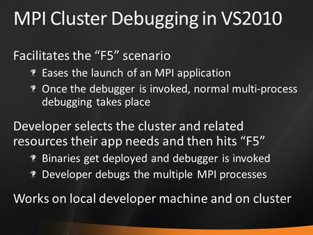 MPI Cluster Debugging in VS2010 Facilitates the “F5” scenario Eases the launch of an MPI application Once the debugger is invoked, normal multi-process.