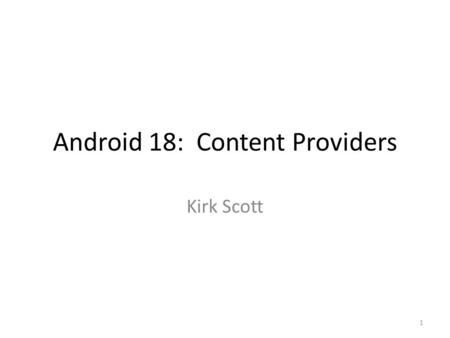 Android 18: Content Providers Kirk Scott 1. 2 3.