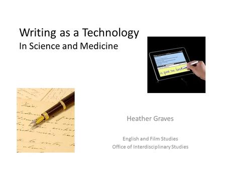 Writing as a Technology In Science and Medicine Heather Graves English and Film Studies Office of Interdisciplinary Studies.