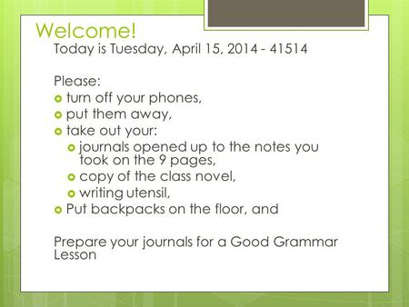 Welcome! Today is Tuesday, April 15, 2014 - 41514 Please:  turn off your phones,  put them away,  take out your:  journals opened up to the notes you.