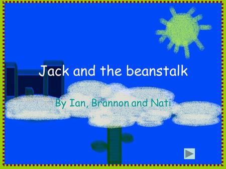Jack and the beanstalk By Ian, Brannon and Nati. Once upon a time there was a poor boy named jack who lived with his mother. Jack wanted to sell his brown.