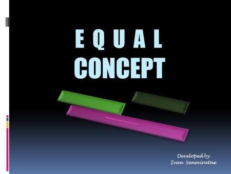 E Q U A L CONCEPT Developed by Ivan Seneviratne. EQUAL CONCEPT The longer bar has the same length as the sum of the 2 shorter bars. Therefore, to find.