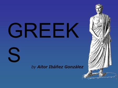 By Aitor Ibáñez González GREEK S. Ancient Greek (1200 BC - 46 BC) is considered the birthplace of the Western civilization. The Greeks gave us the democracy,